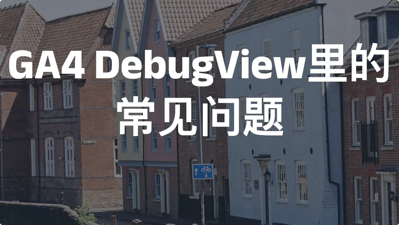 GA4 DebugView里的常见问题