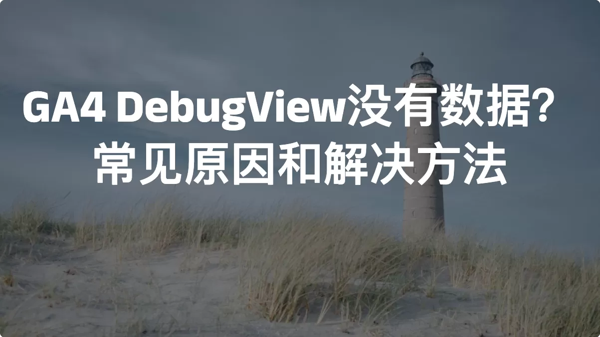 GA4 DebugView没有数据？常见原因和解决方法
