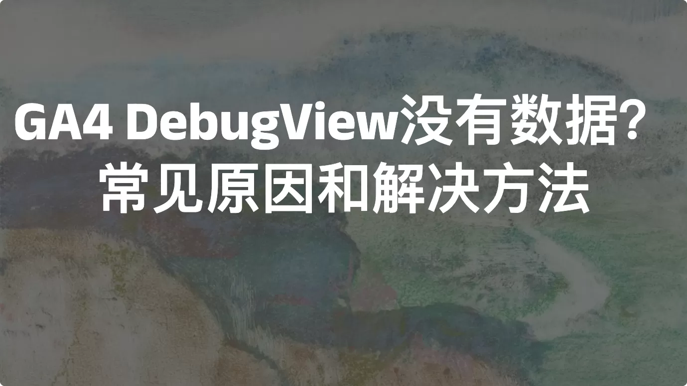GA4 DebugView没有数据？常见原因和解决方法