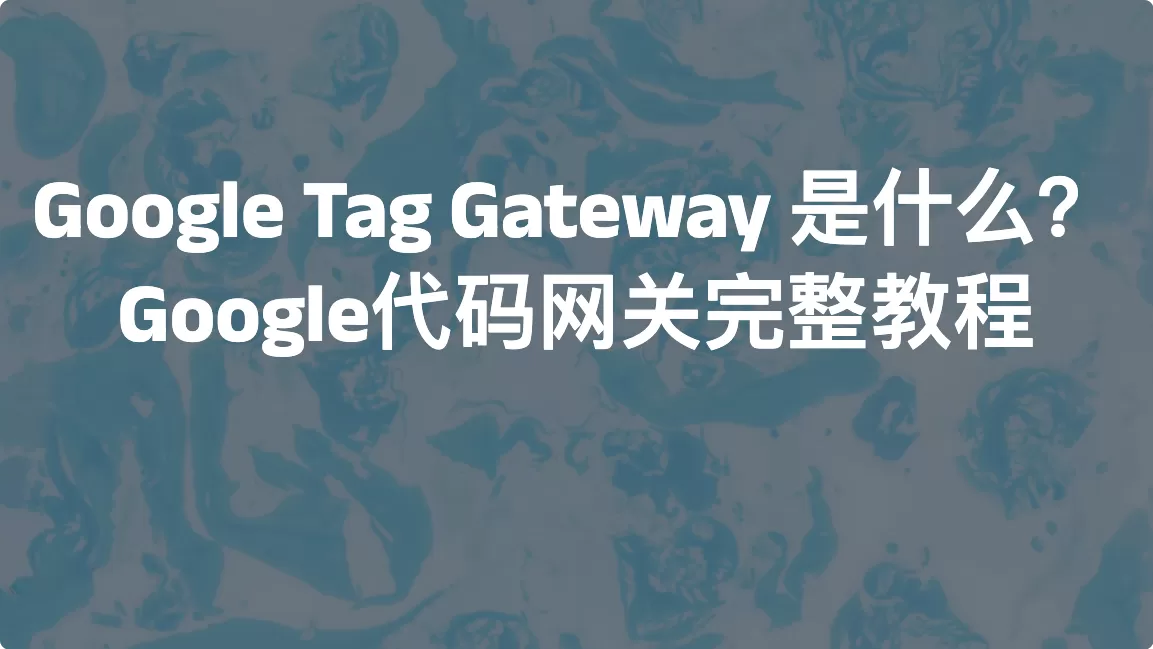 Google Tag Gateway 是什么？Google代码网关完整教程
