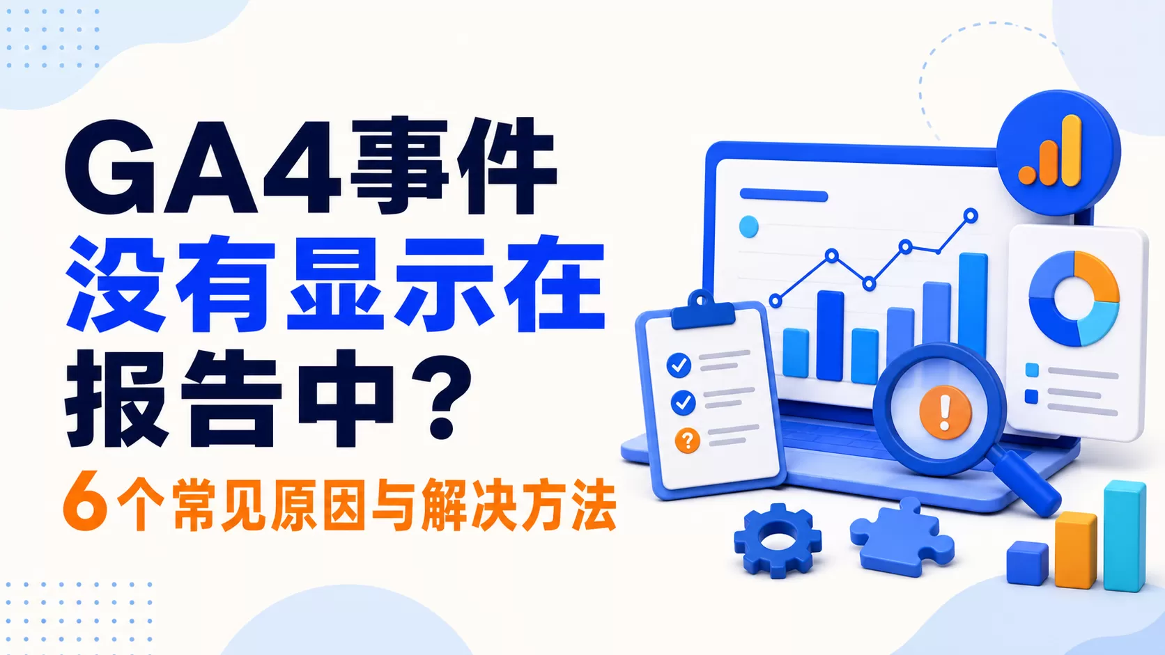 GA4事件没有显示在报告中？6个常见原因与解决方法