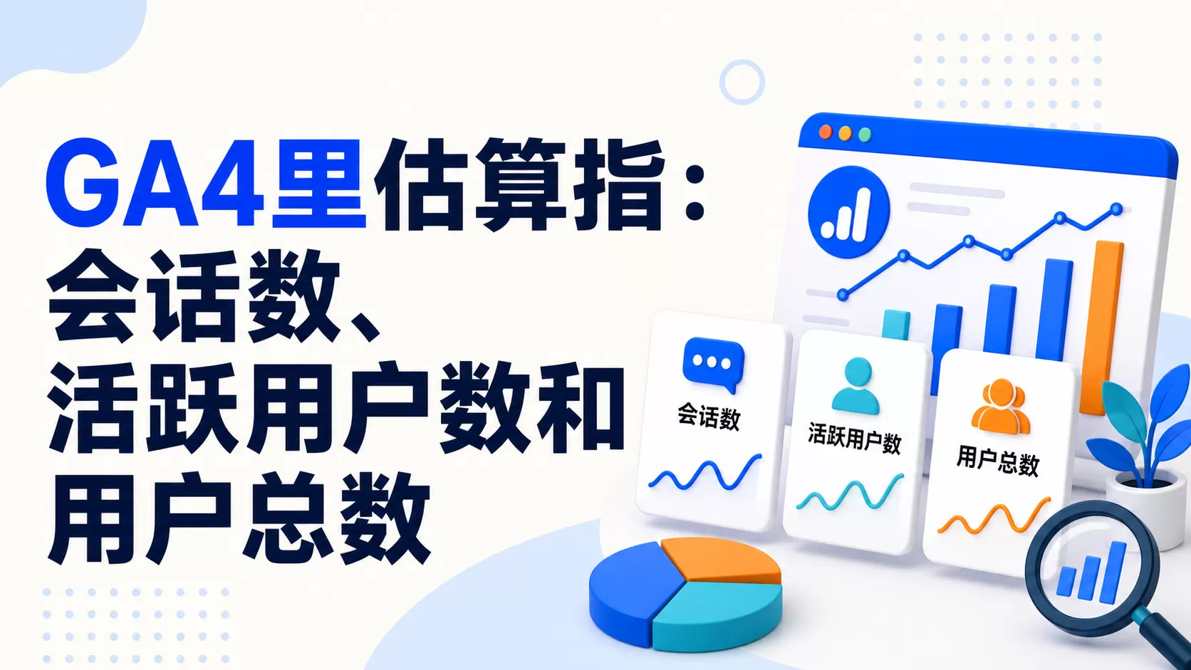 GA4里估算指:会话数、活跃用户数和用户总数
